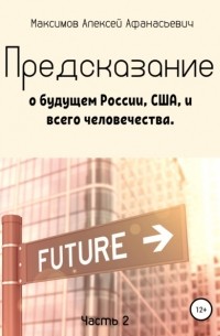 Алексей Максимов - Предсказание о будущем России, США, и всего человечества. Часть 2