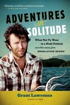 Grant Lawrence - Adventures in Solitude: What Not to Wear to a Nude Potluck and Other Stories from Desolation Sound