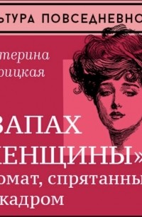Екатерина Жирицкая - Запах женщины: аромат, спрятанный за кадром