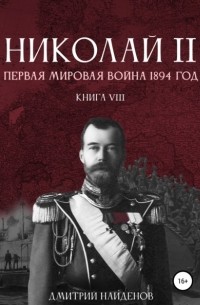 Дмитрий Александрович Найденов - Николай Второй. Первая мировая война, 1894 год. Книга восьмая