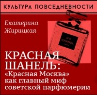 Екатерина Жирицкая - Красная Шанель: «Красная Москва» как главный миф советской парфюмерии