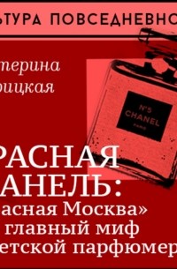 Екатерина Жирицкая - Красная Шанель: «Красная Москва» как главный миф советской парфюмерии