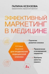 Галина Ксензова - Эффективный маркетинг в медицине. Готовые решения для продвижения медицинской клиники