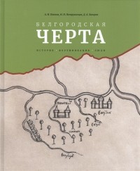 - Белгородская черта: история фортификация, люди