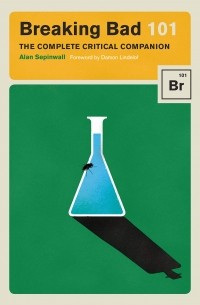 Алан Сепинуолл - Breaking Bad 101. The Complete Critical Companion
