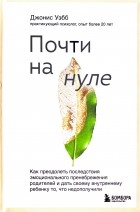 Джонис Уэбб - Почти на нуле. Как преодолеть последствия эмоционального пренебрежения родителей и дать своему внутреннему ребенку то, что недополучили