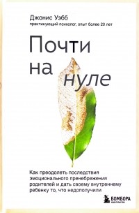 Почти на нуле. Как преодолеть последствия эмоционального пренебрежения родителей и дать своему внутреннему ребенку то, что недополучили