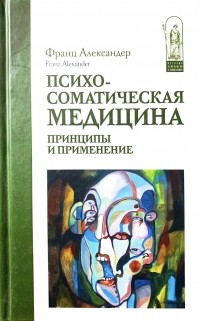 Франц Александер - Психосоматическая медицина. Принципы и применение