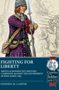 Stephen M. Carter - Fighting for Liberty: Argyll & Monmouth's Military Campaigns against the Government of King James, 1685