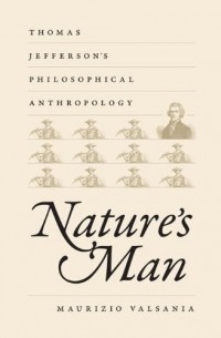 Maurizio Valsania - Nature's Man: Thomas Jefferson's Philosophical Anthropology