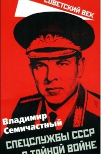 Владимир Семичастный - Спецслужбы СССР в тайной войне