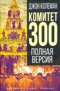 Джон Колеман - Комитет 300. Полная версия