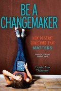 Лори Энн Томпсон - Be a Changemaker: How to Start Something That Matters