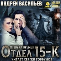Андрей Васильев - Отдел 15-К. Отзвуки времён