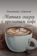 Константин Коротков - Мятная сказка с ароматом кофе