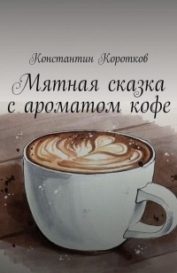 Константин Коротков - Мятная сказка с ароматом кофе