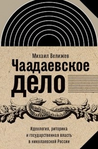 Чаадаевское дело. Идеология, риторика и государственная власть в николаевской России