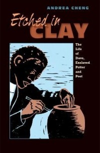 Андреа Ченг - Etched in Clay: The Life of Dave, Enslaved Potter and Poet