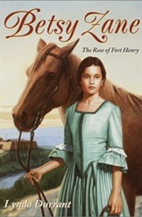 Линда Дюррант - Betsy Zane, The Rose of Fort Henry