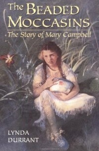 Линда Дюррант - The Beaded Moccasins: The Story of Mary Campbell