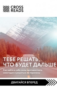 Майя Бызова - Саммари книги «Тебе решать, что будет дальше. Как найти в себе силы противостоять невзгодам и решиться на перемены»