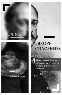 Сергей Фирсов - «Якорь спасения». Православная Церковь и Российское государство в эпоху императора Николая I. Очерки истории