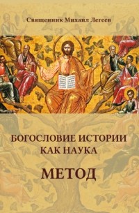 Священник Михаил Легеев - Богословие истории как наука. Метод