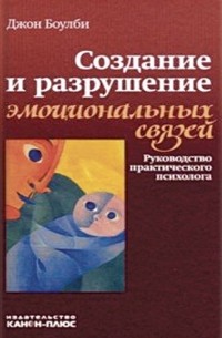 Создание и разрушение эмоциональных связей. Руководство практического психолога