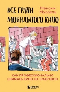 Максим Муссель - Все грани мобильного кино. Как профессионально снимать кино на смартфон