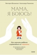  - Мама, я боюсь! Как научить ребёнка справляться со страхами