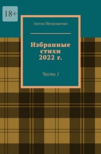 Антон Митрошенко - Избранные стихи 2022 г. Часть 1