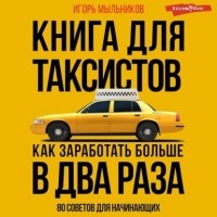 Игорь Мыльников - Книга для таксистов. Как заработать больше в два раза. 80 советов для начинающих