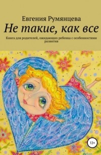 Евгения Румянцева - Не такие, как все. Книга для родителей, ожидающих ребенка с особенностями развития