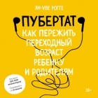 Ян-Уве Рогге - Пубертат. Как пережить переходный возраст ребенку и родителям