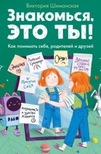 Знакомься, это ты! Как понимать себя, родителей и друзей