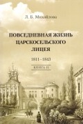 Людмила Михайлова - Повседневная жизнь Царскосельского лицея. 1811-1843. Книга II: &quot;Наставникам, хранившим юность нашу...&quot;