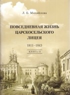 Людмила Михайлова - Повседневная жизнь Царскосельского лицея. 1811-1843. Книга II: &quot;Наставникам, хранившим юность нашу...&quot;