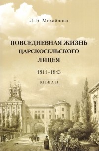 Людмила Михайлова - Повседневная жизнь Царскосельского лицея. 1811-1843. Книга II: "Наставникам, хранившим юность нашу..."