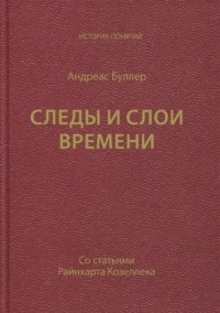 Андреас Буллер - Следы и слои времени (со статьями Райнхарта Козеллека)