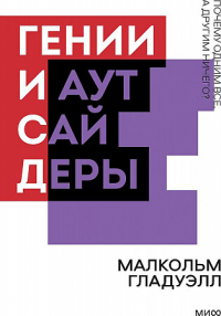 Малькольм Гладуэлл - Гении и аутсайдеры. Почему одним все, а другим ничего?