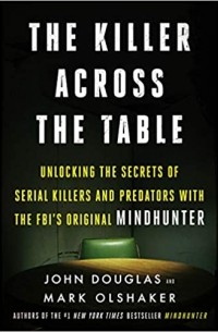  - The Killer Across the Table: Unlocking the Secrets of Serial Killers and Predators with the FBI's Original Mindhunter