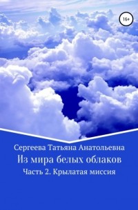 Татьяна Анатольевна Сергеева - Из мира белых облаков. Часть 2. Крылатая миссия