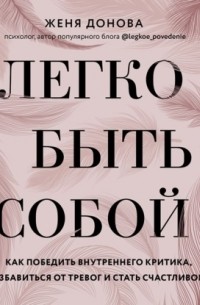 Легко быть собой. Как победить внутреннего критика, избавиться от тревог и стать счастливой