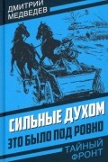 Дмитрий Медведев - Сильные духом. Это было под Ровно