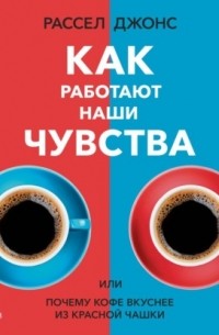Рассел Джонс - Как работают наши чувства, или Почему кофе вкуснее из красной чашки