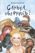 Елена Степанова - Санька, обернись!