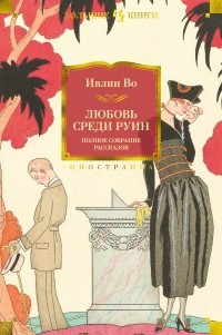 Ивлин Во - Любовь среди руин. Полное собрание рассказов (сборник)