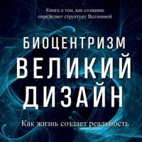  - Биоцентризм. Великий дизайн: как жизнь создает реальность