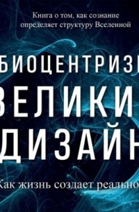  - Биоцентризм. Великий дизайн: как жизнь создает реальность