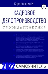 И. Каравашкин - Кадровое делопроизводство. Теория и Практика. 2022. Самоучитель